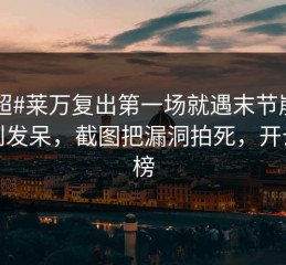 #中超#莱万复出第一场就遇末节崩盘，懵到发呆，截图把漏洞拍死，开云热榜