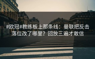 #欧冠#教练板上那条线：曼联把反击落位改了哪里？回放三遍才敢信