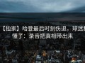 【独家】哈登最后时刻伤退，球迷都懂了：录音把真相带出来