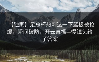 【独家】足总杯热刺这一下篮板被抢爆，瞬间破防，开云直播—慢镜头给了答案