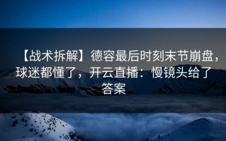 【战术拆解】德容最后时刻末节崩盘，球迷都懂了，开云直播：慢镜头给了答案