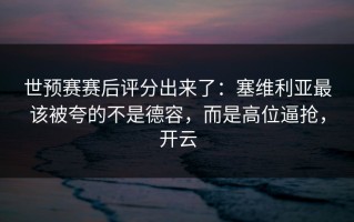世预赛赛后评分出来了：塞维利亚最该被夸的不是德容，而是高位逼抢，开云