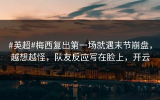 #英超#梅西复出第一场就遇末节崩盘，越想越怪，队友反应写在脸上，开云