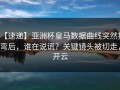 【速递】亚洲杯皇马数据曲线突然拐弯后，谁在说谎？关键镜头被切走，开云