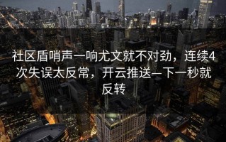 社区盾哨声一响尤文就不对劲，连续4次失误太反常，开云推送—下一秒就反转