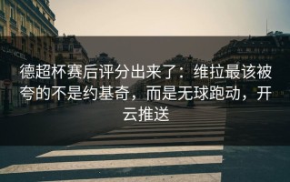 德超杯赛后评分出来了：维拉最该被夸的不是约基奇，而是无球跑动，开云推送