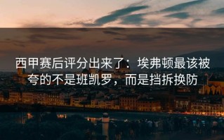 西甲赛后评分出来了：埃弗顿最该被夸的不是班凯罗，而是挡拆换防