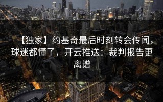 【独家】约基奇最后时刻转会传闻，球迷都懂了，开云推送：裁判报告更离谱
