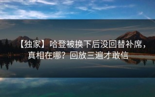 【独家】哈登被换下后没回替补席，真相在哪？回放三遍才敢信