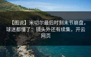 【图说】米切尔最后时刻末节崩盘，球迷都懂了：镜头外还有续集，开云网页