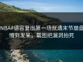 #NBA#德容复出第一场就遇末节崩盘，懵到发呆，截图把漏洞拍死