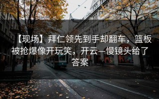【现场】拜仁领先到手却翻车，篮板被抢爆像开玩笑，开云—慢镜头给了答案