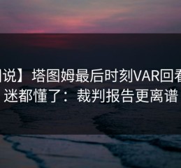 【图说】塔图姆最后时刻VAR回看，球迷都懂了：裁判报告更离谱