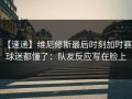 【速递】维尼修斯最后时刻加时赛，球迷都懂了：队友反应写在脸上