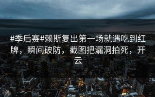 #季后赛#赖斯复出第一场就遇吃到红牌，瞬间破防，截图把漏洞拍死，开云
