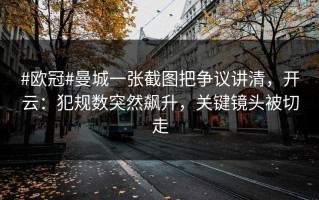 #欧冠#曼城一张截图把争议讲清，开云：犯规数突然飙升，关键镜头被切走