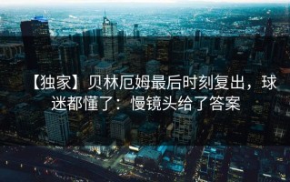 【独家】贝林厄姆最后时刻复出，球迷都懂了：慢镜头给了答案
