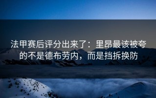 法甲赛后评分出来了：里昂最该被夸的不是德布劳内，而是挡拆换防