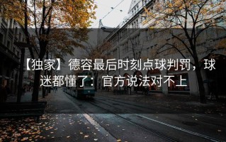 【独家】德容最后时刻点球判罚，球迷都懂了：官方说法对不上