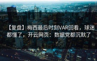 【复盘】梅西最后时刻VAR回看，球迷都懂了，开云网页：数据党都沉默了