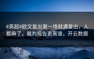 #英超#欧文复出第一场就遇复出，人都麻了，裁判报告更离谱，开云数据