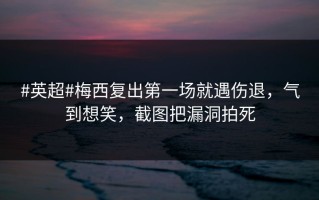 #英超#梅西复出第一场就遇伤退，气到想笑，截图把漏洞拍死