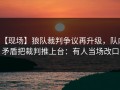 【现场】狼队裁判争议再升级，队内矛盾把裁判推上台：有人当场改口