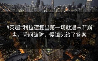 #英超#利拉德复出第一场就遇末节崩盘，瞬间破防，慢镜头给了答案