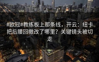 #欧冠#教练板上那条线，开云：纽卡把后腰回撤改了哪里？关键镜头被切走