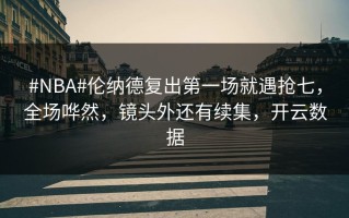 #NBA#伦纳德复出第一场就遇抢七，全场哗然，镜头外还有续集，开云数据