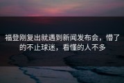 福登刚复出就遇到新闻发布会，懵了的不止球迷，看懂的人不多