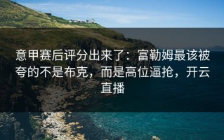 意甲赛后评分出来了：富勒姆最该被夸的不是布克，而是高位逼抢，开云直播