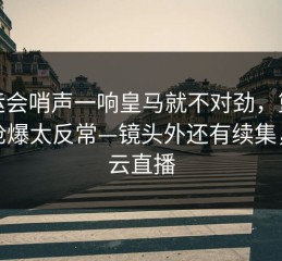 亚运会哨声一响皇马就不对劲，篮板被抢爆太反常—镜头外还有续集，开云直播