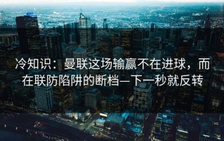 冷知识：曼联这场输赢不在进球，而在联防陷阱的断档—下一秒就反转