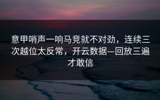 意甲哨声一响马竞就不对劲，连续三次越位太反常，开云数据—回放三遍才敢信