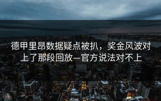德甲里昂数据疑点被扒，奖金风波对上了那段回放—官方说法对不上