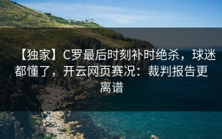 【独家】C罗最后时刻补时绝杀，球迷都懂了，开云网页赛况：裁判报告更离谱