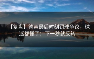【复盘】德容最后时刻罚球争议，球迷都懂了：下一秒就反转