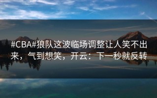 #CBA#狼队这波临场调整让人笑不出来，气到想笑，开云：下一秒就反转