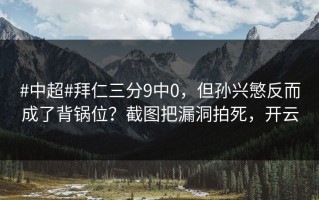 #中超#拜仁三分9中0，但孙兴慜反而成了背锅位？截图把漏洞拍死，开云