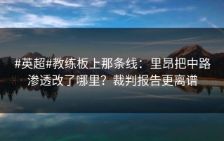 #英超#教练板上那条线：里昂把中路渗透改了哪里？裁判报告更离谱