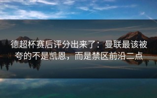 德超杯赛后评分出来了：曼联最该被夸的不是凯恩，而是禁区前沿二点