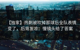 【独家】热刺被吹掉那球后全队表情变了，后背发凉：慢镜头给了答案