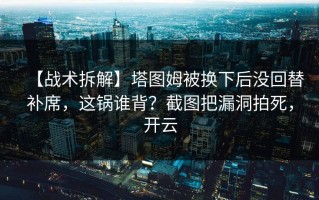 【战术拆解】塔图姆被换下后没回替补席，这锅谁背？截图把漏洞拍死，开云