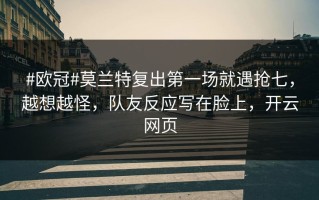 #欧冠#莫兰特复出第一场就遇抢七，越想越怪，队友反应写在脸上，开云网页