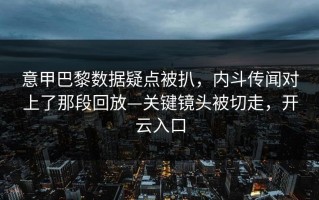 意甲巴黎数据疑点被扒，内斗传闻对上了那段回放—关键镜头被切走，开云入口