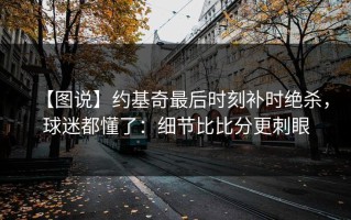 【图说】约基奇最后时刻补时绝杀，球迷都懂了：细节比比分更刺眼