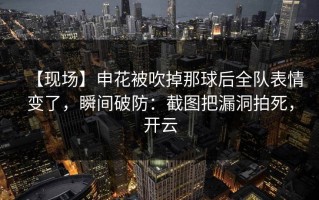 【现场】申花被吹掉那球后全队表情变了，瞬间破防：截图把漏洞拍死，开云