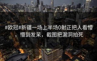#欧冠#新疆一场上半场0射正把人看懵，懵到发呆，截图把漏洞拍死