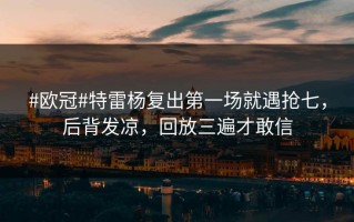 #欧冠#特雷杨复出第一场就遇抢七，后背发凉，回放三遍才敢信